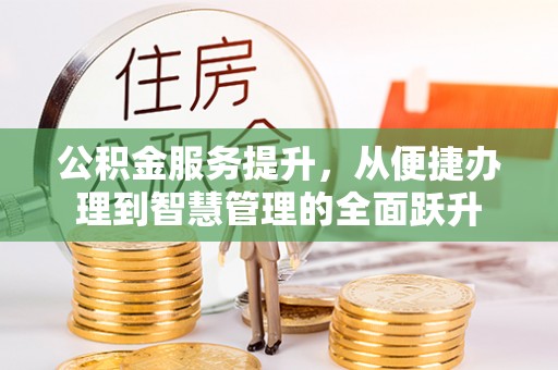 巫溪公积金服务提升，从便捷办理到智慧管理的全面跃升