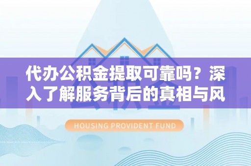 巫溪代办公积金提取可靠吗？深入了解服务背后的真相与风险