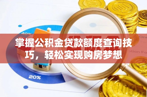 巫溪掌握公积金贷款额度查询技巧，轻松实现购房梦想