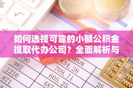 巫溪如何选择可靠的小额公积金提取代办公司？全面解析与实用指南