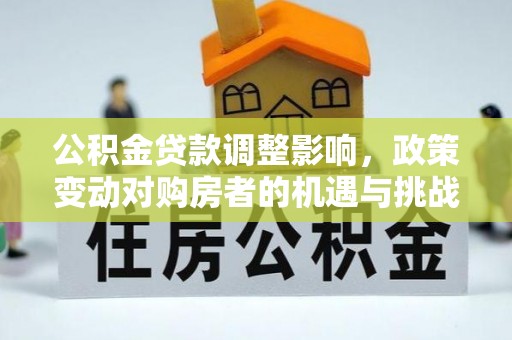 巫溪公积金贷款调整影响，政策变动对购房者的机遇与挑战