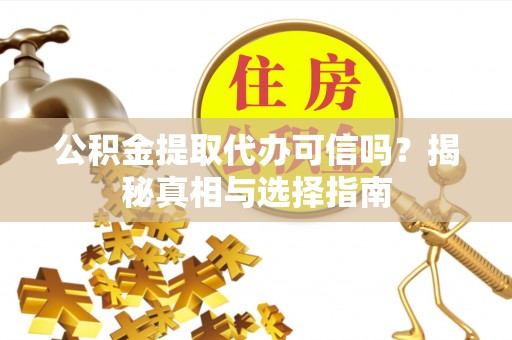 巫溪公积金提取代办可信吗？揭秘真相与选择指南