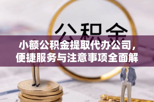 巫溪小额公积金提取代办公司，便捷服务与注意事项全面解析