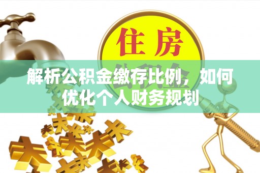 巫溪解析公积金缴存比例，如何优化个人财务规划