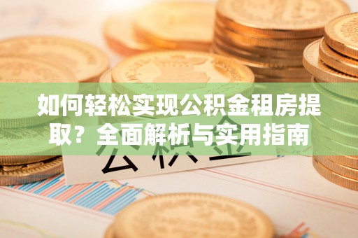 巫溪如何轻松实现公积金租房提取？全面解析与实用指南