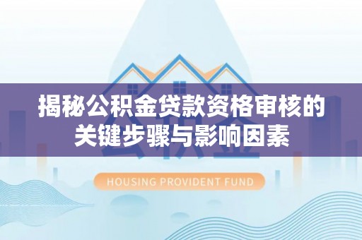 巫溪揭秘公积金贷款资格审核的关键步骤与影响因素