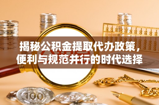 巫溪揭秘公积金提取代办政策，便利与规范并行的时代选择