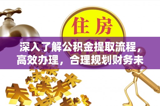 巫溪深入了解公积金提取流程，高效办理，合理规划财务未来