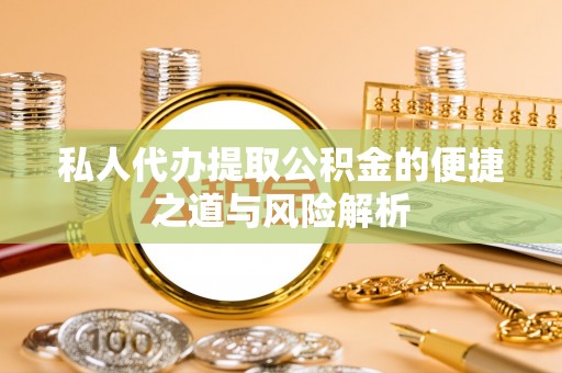 巫溪私人代办提取公积金的便捷之道与风险解析
