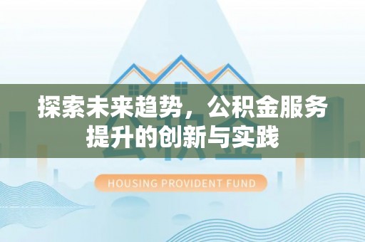 巫溪探索未来趋势，公积金服务提升的创新与实践