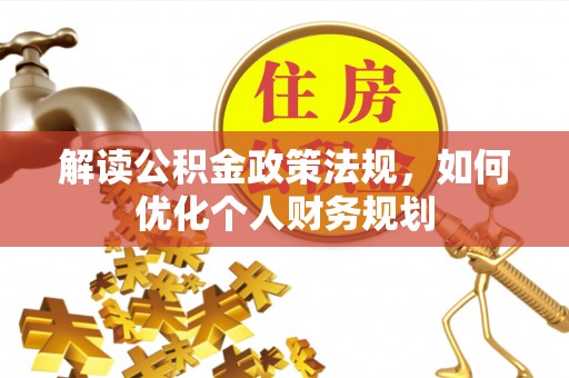 巫溪解读公积金政策法规，如何优化个人财务规划