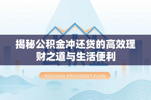 巫溪揭秘公积金冲还贷的高效理财之道与生活便利