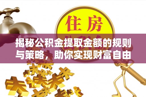 巫溪揭秘公积金提取金额的规则与策略，助你实现财富自由