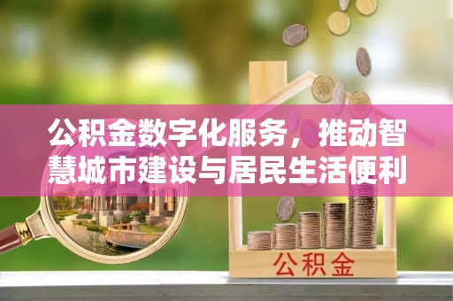 巫溪公积金数字化服务，推动智慧城市建设与居民生活便利化