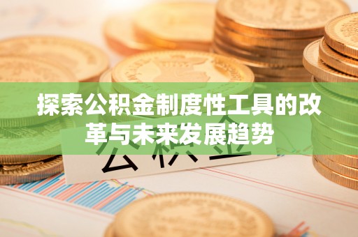 巫溪探索公积金制度性工具的改革与未来发展趋势