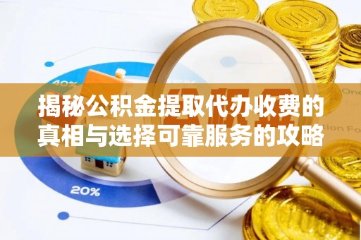 巫溪揭秘公积金提取代办收费的真相与选择可靠服务的攻略
