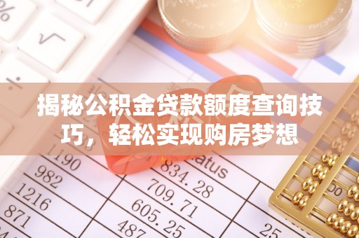 巫溪揭秘公积金贷款额度查询技巧，轻松实现购房梦想