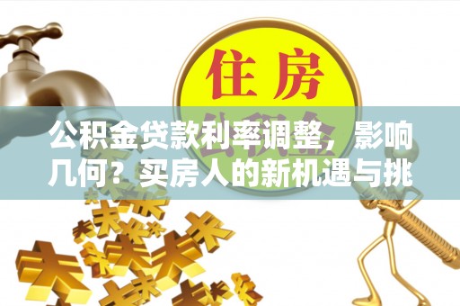 巫溪公积金贷款利率调整，影响几何？买房人的新机遇与挑战