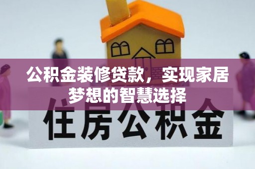 巫溪公积金装修贷款，实现家居梦想的智慧选择