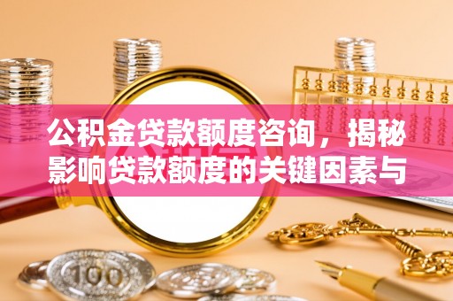 巫溪公积金贷款额度咨询，揭秘影响贷款额度的关键因素与实用攻略