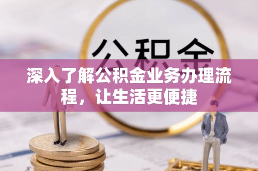 巫溪深入了解公积金业务办理流程，让生活更便捷