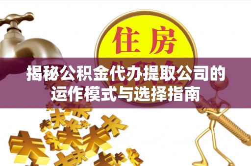 巫溪揭秘公积金代办提取公司的运作模式与选择指南