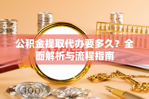巫溪公积金提取代办要多久？全面解析与流程指南