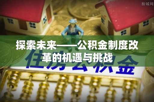 巫溪探索未来——公积金制度改革的机遇与挑战
