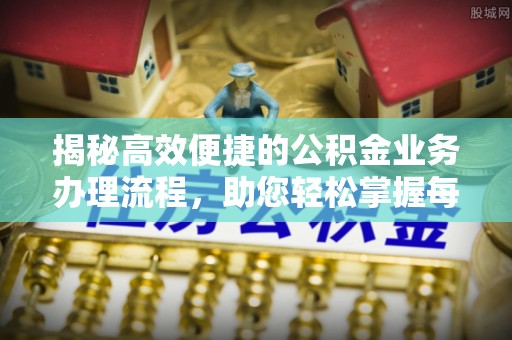 巫溪揭秘高效便捷的公积金业务办理流程，助您轻松掌握每一步