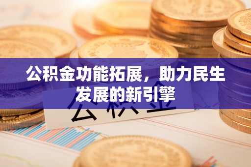 巫溪公积金功能拓展，助力民生发展的新引擎