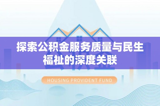 巫溪探索公积金服务质量与民生福祉的深度关联