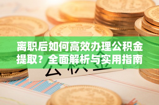 巫溪离职后如何高效办理公积金提取？全面解析与实用指南