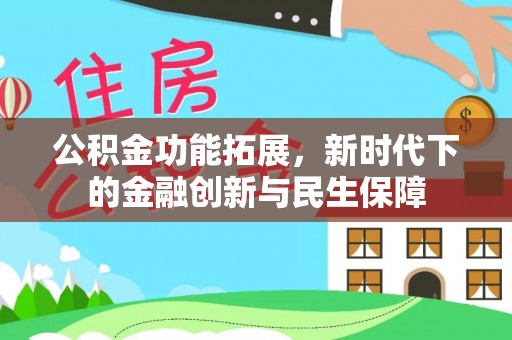巫溪公积金功能拓展，新时代下的金融创新与民生保障