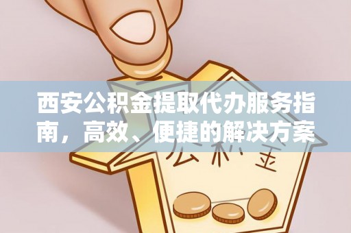 巫溪西安公积金提取代办服务指南，高效、便捷的解决方案