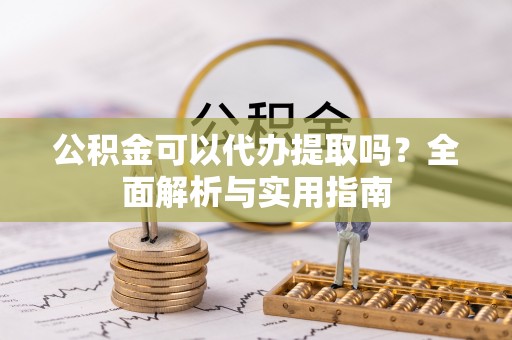 巫溪公积金可以代办提取吗？全面解析与实用指南