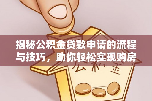 巫溪揭秘公积金贷款申请的流程与技巧，助你轻松实现购房梦