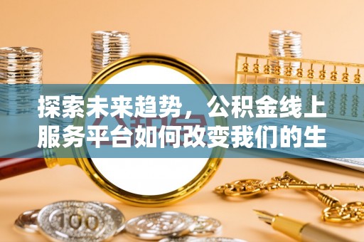 巫溪探索未来趋势，公积金线上服务平台如何改变我们的生活
