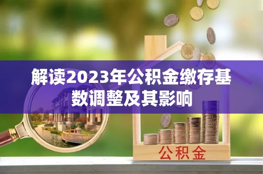 巫溪解读2023年公积金缴存基数调整及其影响