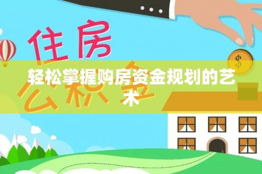 巫溪轻松掌握购房资金规划的艺术