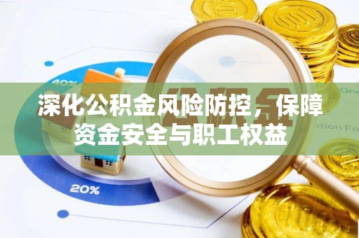 巫溪深化公积金风险防控，保障资金安全与职工权益