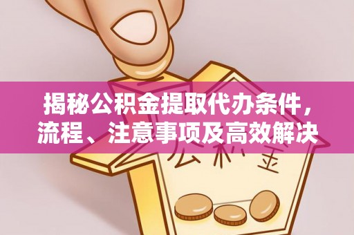巫溪揭秘公积金提取代办条件，流程、注意事项及高效解决方案