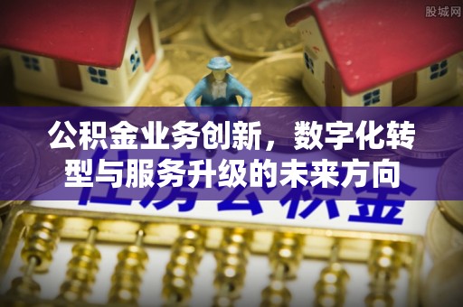 巫溪公积金业务创新，数字化转型与服务升级的未来方向