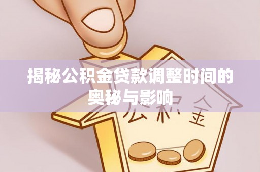 巫溪揭秘公积金贷款调整时间的奥秘与影响