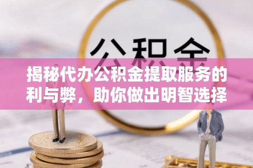 巫溪揭秘代办公积金提取服务的利与弊，助你做出明智选择