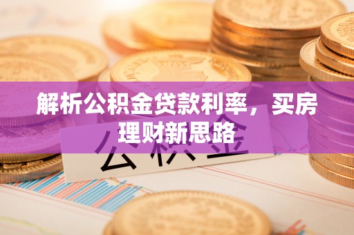 巫溪解析公积金贷款利率，买房理财新思路