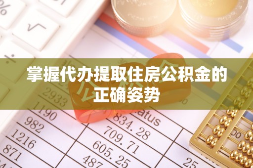 巫溪掌握代办提取住房公积金的正确姿势