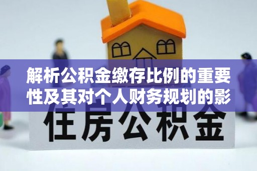巫溪解析公积金缴存比例的重要性及其对个人财务规划的影响