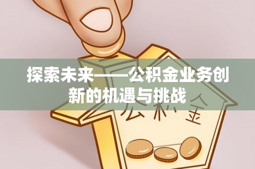 巫溪探索未来——公积金业务创新的机遇与挑战