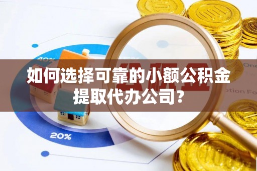 巫溪如何选择可靠的小额公积金提取代办公司？