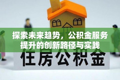 巫溪探索未来趋势，公积金服务提升的创新路径与实践